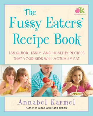 The fussy eaters' recipe book : 135 quick, tasty, and healthy recipes that your kids will actually eat cover image