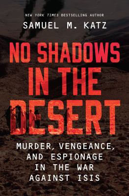No Shadows in the Desert Murder, Vengeance, and Espionage in the War Against ISIS cover image