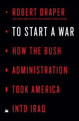 To start a war : how the Bush Administration took America into Iraq cover image