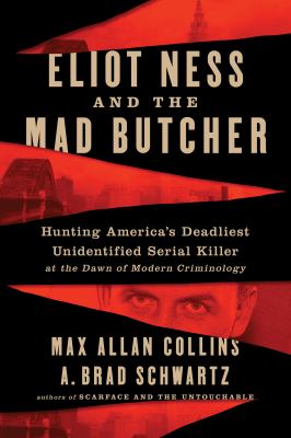 Eliot Ness and the mad butcher : hunting America's deadliest unidentified serial killer at the dawn of modern criminology cover image