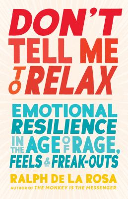 Don't tell me to relax : emotional resilience in the age of rage, feels, and freak-outs cover image