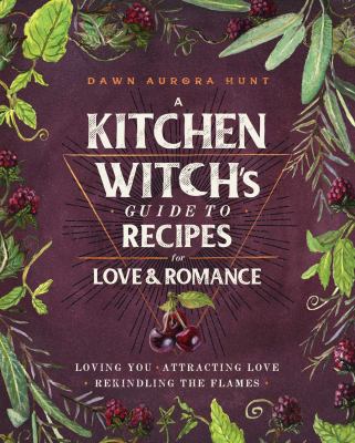 A kitchen witch's guide to recipes for love & romance : loving you, attracting love, rekindling the flames cover image