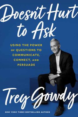 Doesn't hurt to ask : using the power of questions to communicate, connect, and persuade cover image