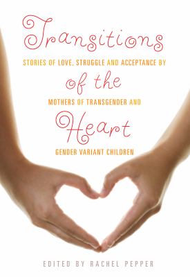 Transitions of the heart : stories of love, struggle and acceptance by mothers of transgender and gender variant children cover image