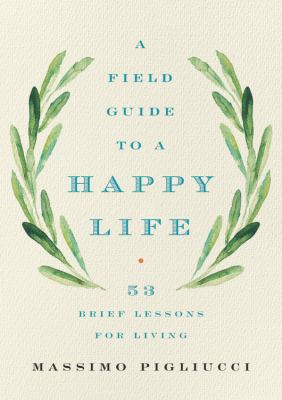 A field guide to a happy life : 53 brief lessons for living cover image