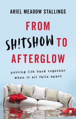 From sh!tshow to afterglow : putting life back together when it all falls apart cover image