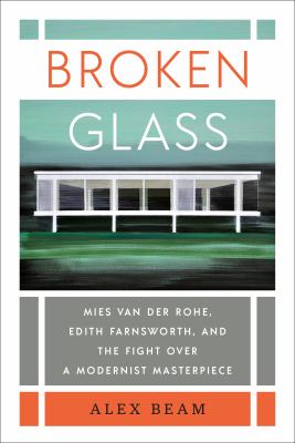 Broken glass : Mies van der Rohe, Edith Farnsworth, and the fight over a modernist masterpiece cover image