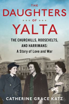 The daughters of Yalta : the Churchills, Roosevelts, and Harrimans: a story of love and war cover image