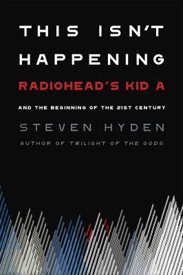 This isn't happening : Radiohead's Kid A and the beginning of the 21st century cover image