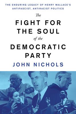 The fight for the soul of the Democratic Party : the enduring legacy of Henry Wallace's antifascist, antiracist politics cover image