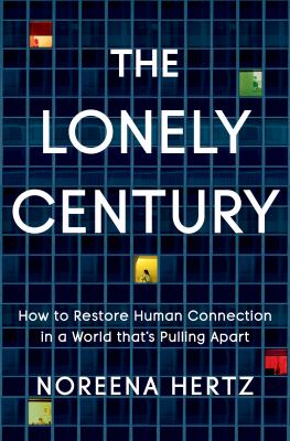The lonely century : how to restore human connection in a world that's pulling apart cover image