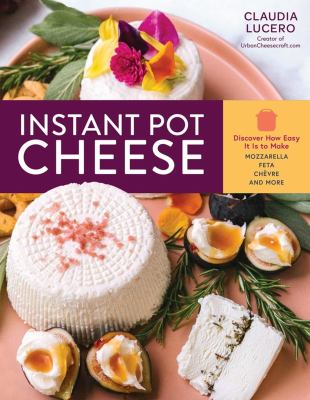 Instant pot cheese : discover how easy it is to make mozzarella, feta, chevre, and more cover image