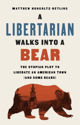 A Libertarian walks into a bear : the Utopian plot to liberate an American town (and some bears) cover image