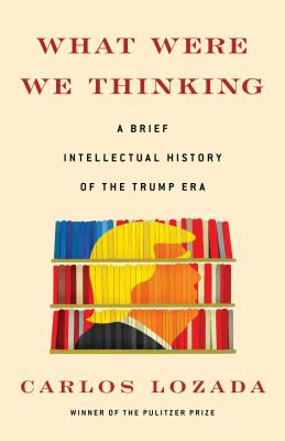 What were we thinking : a brief intellectual history of the Trump era cover image