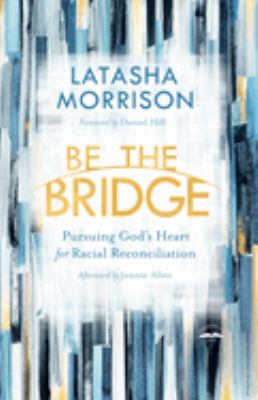 Be the bridge : pursuing God's heart for racial reconciliation cover image