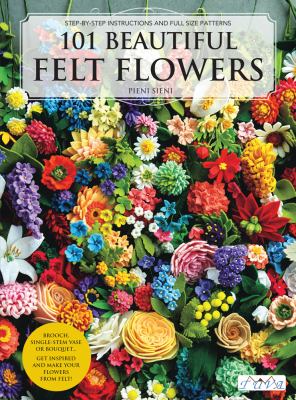 101 beautiful felt flowers : step-by-step instructions and full size patterns cover image