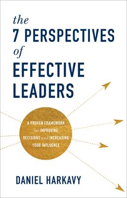 The 7 perspectives of effective leaders : a proven framework for improving decisions and increasing your influence cover image