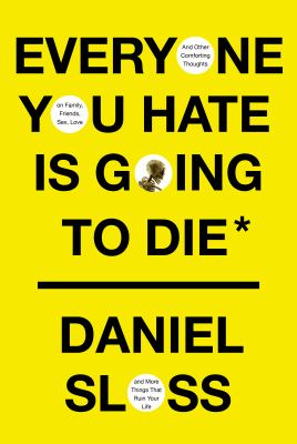 Everyone you hate is going to die : and other comforting thoughts on family, friends, sex, love, and more things that ruin your life cover image