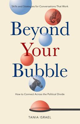 Beyond your bubble : how to connect across the political divide : skills and strategies for conversations that work cover image