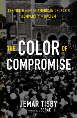 The color of compromise : the truth about the American church's complicity in racism cover image