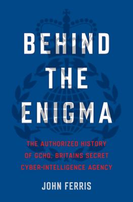Behind the enigma : the authorized history of GCHQ, Britain's secret cyber-intelligence agency cover image