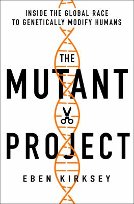 The mutant project : inside the global race to genetically modify humans cover image