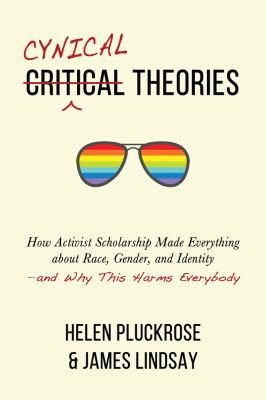 Cynical theories : how activist scholarship made everything about race, gender, and identity-and why this harms everybody cover image