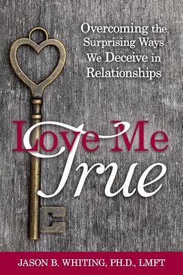 Love me true : overcoming the surprising ways we deceive in relationships cover image