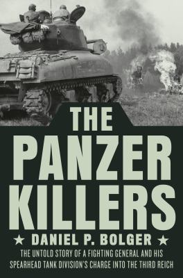 The Panzer killers : the untold story of a fighting general and his Spearhead Tank Division's charge into the Third Reich cover image