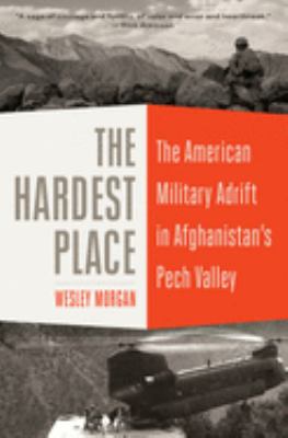 The hardest place : the American military adrift in Afghanistan's Pech Valley cover image