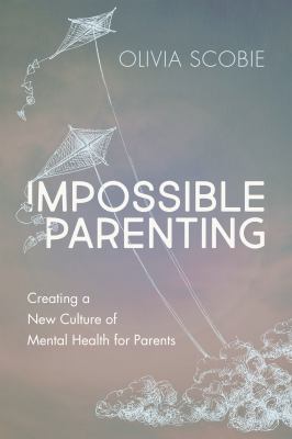 Impossible parenting : creating a new culture of mental health for parents cover image