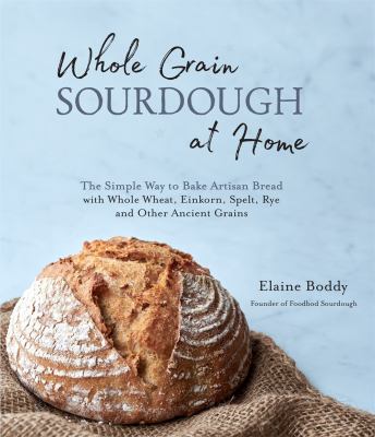 Whole Grain Sourdough at Home : the simple way to bake artisan bread with whole wheat, einkorn, ... spelt, rye and other ancient grains cover image