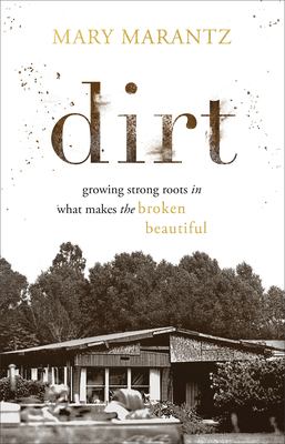 Dirt : growing strong roots in what makes the broken beautiful cover image