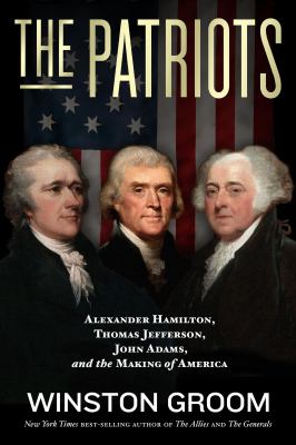 The patriots : Alexander Hamilton, Thomas Jefferson, John Adams, and the making of America cover image