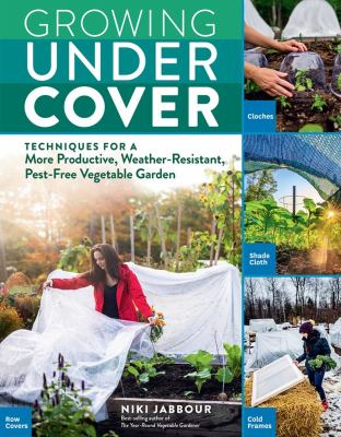 Growing under cover : techniques for more productive, weather-resistant, pest-free vegetable garden cover image