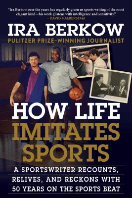 How life imitates sports : a sportswriter recounts, relives, and reckons with 50 years on the sports beat cover image