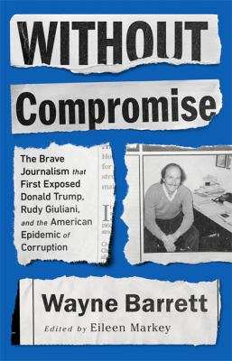 Without compromise : the brave journalism that first exposed Donald Trump, Rudy Giuliani, and the American epidemic of corruption cover image