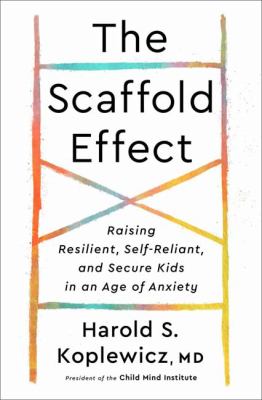 The scaffold effect : raising resilient, self-reliant, and secure kids in an age of anxiety cover image
