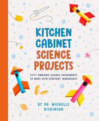 Kitchen science cabinet projects : fifty amazing science experiments to make with everyday ingredients / by Michelle Dicknson cover image