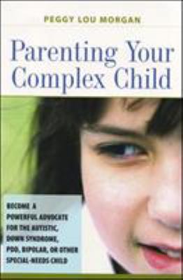 Parenting your complex child : become a powerful advocate for the autistic, Down syndrome, PDD, bipolar, or other special-needs child cover image