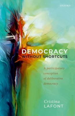 Democracy without shortcuts : a participatory conception of deliberative democracy cover image