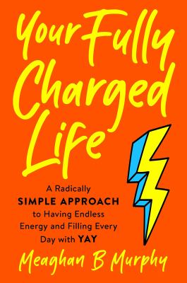 Your fully charged life : a radically simple approach to having endless energy and filling every day with yay cover image