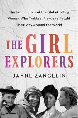 The girl explorers : the untold story of the globetrotting women who trekked, flew, and fought their way around the world cover image