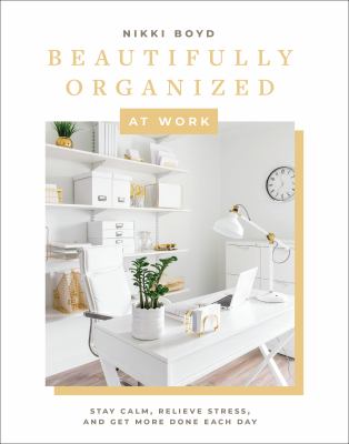 Beautifully Organized at Work : Declutter and Organize Your Workspace So You Can Stay Calm, Relieve Stress, and Get More Done Each Day cover image