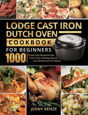 Lodge cast iron dutch oven cookbook for beginners 1000 : simple tasty recipes for your dutch oven cooking, enjoy an easy lifestyle and live happily cover image