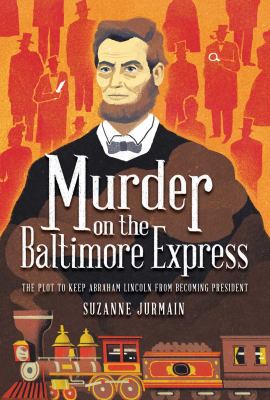 Murder on the Baltimore Express : the plot to keep Abraham Lincoln from becoming president cover image