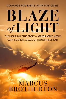 Blaze of light : the inspiring true story of Green Beret medic Gary Beikirch, Medal of Honor recipient cover image