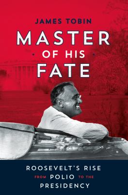 Master of his fate : Roosevelt's rise from polio to the presidency cover image