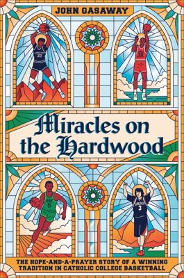 Miracles on the hardwood : the hope-and-a-prayer story of a winning tradition in Catholic college basketball cover image