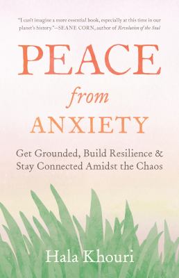 Peace from anxiety : get grounded, build resilience, and stay connected amidst the chaos cover image